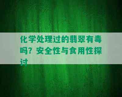 化学处理过的翡翠有吗？安全性与食用性探讨