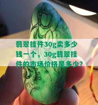 翡翠挂件30g卖多少钱一个，30g翡翠挂件的市场价格是多少？