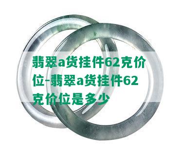 翡翠a货挂件62克价位-翡翠a货挂件62克价位是多少