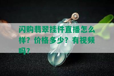 闪购翡翠挂件直播怎么样？价格多少？有视频吗？