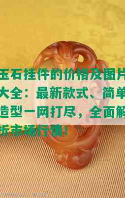 玉石挂件的价格及图片大全：最新款式、简单造型一网打尽，全面解析市场行情！