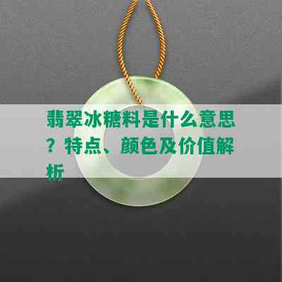 翡翠冰糖料是什么意思？特点、颜色及价值解析