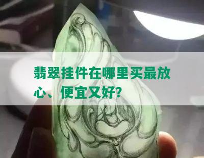 翡翠挂件在哪里买最放心、便宜又好？