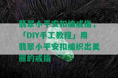 翡翠小平安扣编戒指，「DIY手工教程」用翡翠小平安扣编织出美丽的戒指