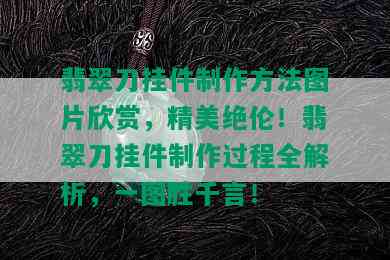 翡翠刀挂件制作方法图片欣赏，精美绝伦！翡翠刀挂件制作过程全解析，一图胜千言！