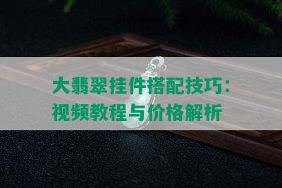 大翡翠挂件搭配技巧：视频教程与价格解析