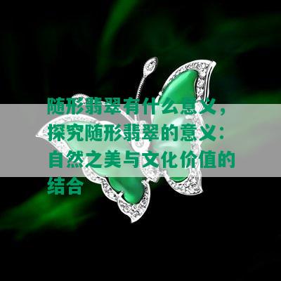 随形翡翠有什么意义，探究随形翡翠的意义：自然之美与文化价值的结合