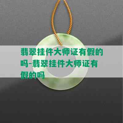 翡翠挂件大师证有假的吗-翡翠挂件大师证有假的吗