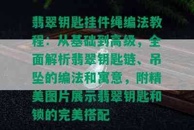 翡翠钥匙挂件绳编法教程：从基础到高级，全面解析翡翠钥匙链、吊坠的编法和寓意，附精美图片展示翡翠钥匙和锁的完美搭配