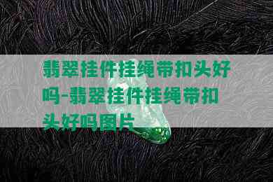 翡翠挂件挂绳带扣头好吗-翡翠挂件挂绳带扣头好吗图片