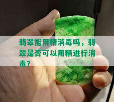 翡翠能用精消吗，翡翠是否可以用精进行消？