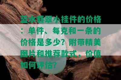 蓝水翡翠小挂件的价格：单件、每克和一条的价格是多少？附带精美图片和推荐款式，价值如何评估？