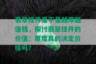 翡翠挂件是不是越厚越值钱，探讨翡翠挂件的价值：厚度真的决定价格吗？