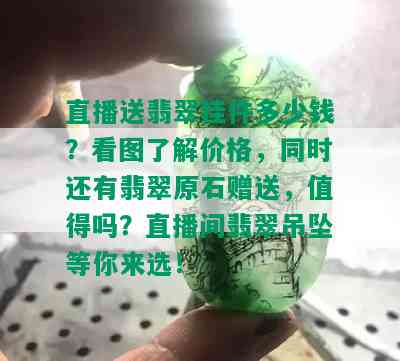 直播送翡翠挂件多少钱？看图了解价格，同时还有翡翠原石赠送，值得吗？直播间翡翠吊坠等你来选！