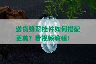 送货翡翠挂件如何搭配更美？看视频教程！