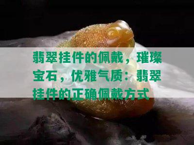 翡翠挂件的佩戴，璀璨宝石，优雅气质：翡翠挂件的正确佩戴方式