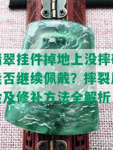 翡翠挂件掉地上没摔碎能否继续佩戴？摔裂风险及修补方法全解析