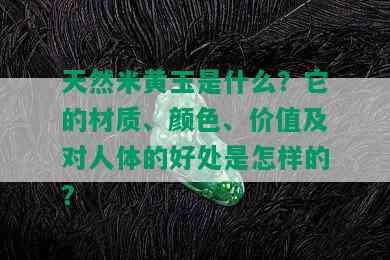 天然米黄玉是什么？它的材质、颜色、价值及对人体的好处是怎样的？