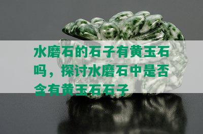 水磨石的石子有黄玉石吗，探讨水磨石中是否含有黄玉石石子