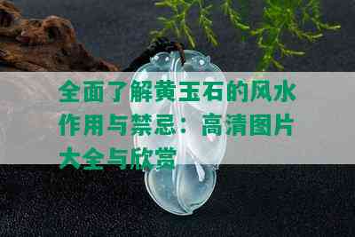 全面了解黄玉石的风水作用与禁忌：高清图片大全与欣赏