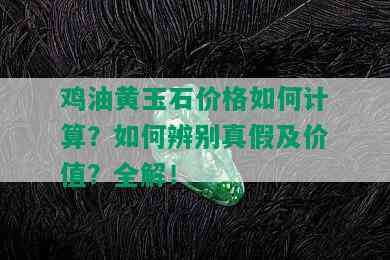 鸡油黄玉石价格如何计算？如何辨别真假及价值？全解！