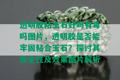 透明胶粘玉石好吗有吗图片，透明胶是否能牢固粘合玉石？探讨其安全性及效果图片解析