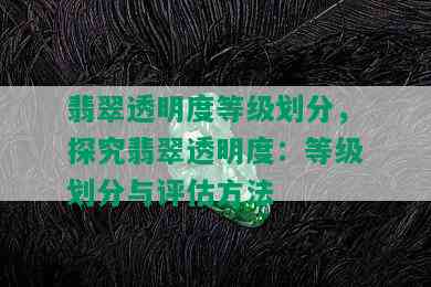 翡翠透明度等级划分，探究翡翠透明度：等级划分与评估方法