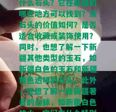 新疆白色透明的石头是什么石头？它在新疆的哪些地方可以找到？该石头的价值如何？是否适合收藏或装饰使用？同时，也想了解一下新疆其他类型的玉石，如新疆白色的玉石和新疆黄色透明的石头。此外，还想了解一些新疆著名的山脉，如新疆白色的山，它们有什么特别之处？