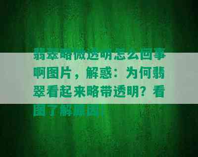 翡翠略微透明怎么回事啊图片，解惑：为何翡翠看起来略带透明？看图了解原因！