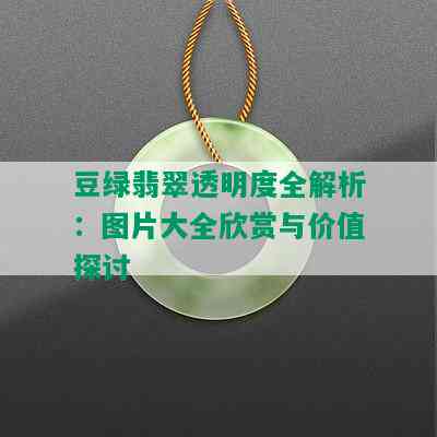 豆绿翡翠透明度全解析：图片大全欣赏与价值探讨