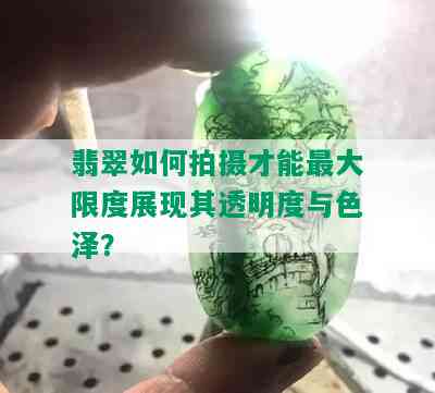 翡翠如何拍摄才能更大限度展现其透明度与色泽？