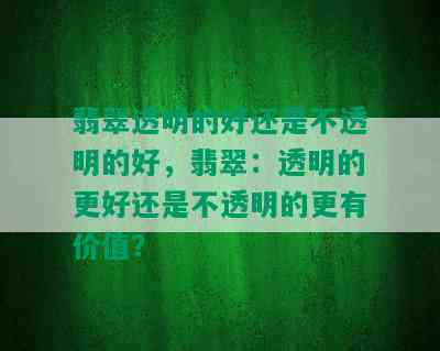 翡翠透明的好还是不透明的好，翡翠：透明的更好还是不透明的更有价值？