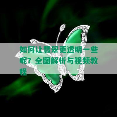 如何让翡翠更透明一些呢？全图解析与视频教程