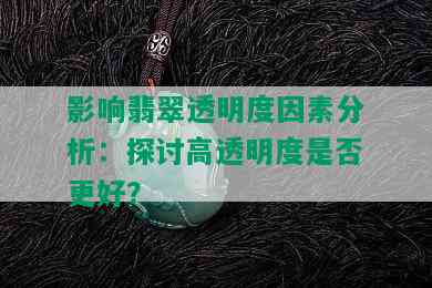 影响翡翠透明度因素分析：探讨高透明度是否更好？