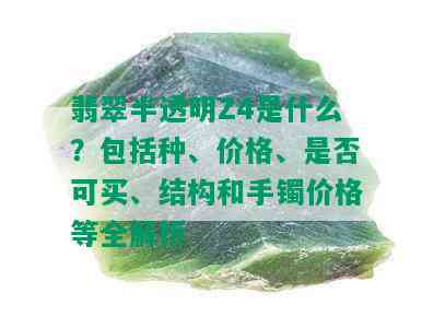 翡翠半透明Z4是什么？包括种、价格、是否可买、结构和手镯价格等全解析