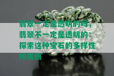 翡翠一定是透明的吗，翡翠不一定是透明的：探索这种宝石的多样性和美丽