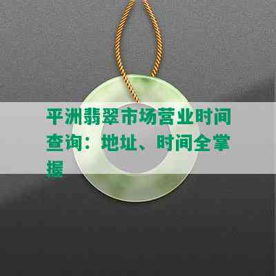 平洲翡翠市场营业时间查询：地址、时间全掌握