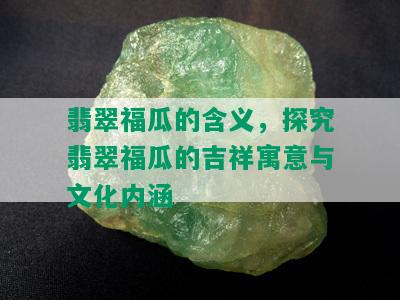 翡翠福瓜的含义，探究翡翠福瓜的吉祥寓意与文化内涵