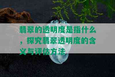 翡翠的透明度是指什么，探究翡翠透明度的含义与评估方法