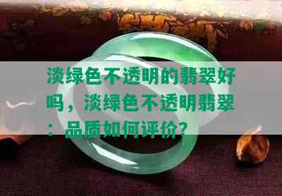 淡绿色不透明的翡翠好吗，淡绿色不透明翡翠：品质如何评价？