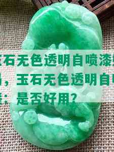 玉石无色透明自喷漆好吗，玉石无色透明自喷漆：是否好用？