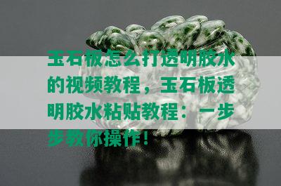 玉石板怎么打透明胶水的视频教程，玉石板透明胶水粘贴教程：一步步教你操作！