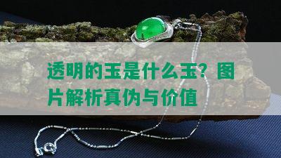 透明的玉是什么玉？图片解析真伪与价值