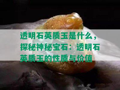 透明石英质玉是什么，探秘神秘宝石：透明石英质玉的性质与价值