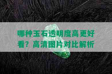 哪种玉石透明度高更好看？高清图片对比解析