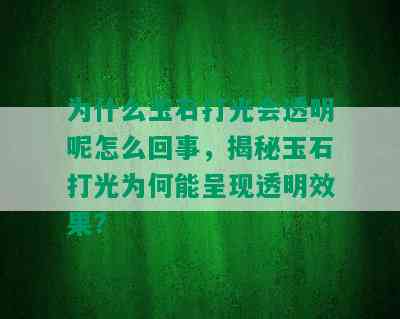 为什么玉石打光会透明呢怎么回事，揭秘玉石打光为何能呈现透明效果？