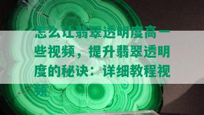 怎么让翡翠透明度高一些视频，提升翡翠透明度的秘诀：详细教程视频