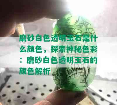 磨砂白色透明玉石是什么颜色，探索神秘色彩：磨砂白色透明玉石的颜色解析