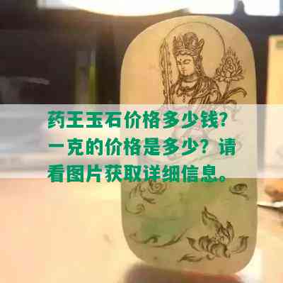 药王玉石价格多少钱？一克的价格是多少？请看图片获取详细信息。