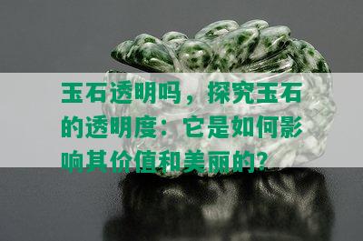 玉石透明吗，探究玉石的透明度：它是如何影响其价值和美丽的？